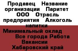 Продавец › Название организации ­ Паритет, ООО › Отрасль предприятия ­ Алкоголь, напитки › Минимальный оклад ­ 21 000 - Все города Работа » Вакансии   . Хабаровский край,Амурск г.